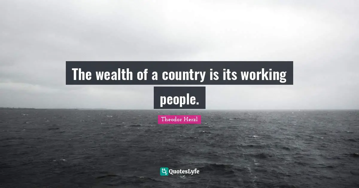 The wealth of a country is its working people.
