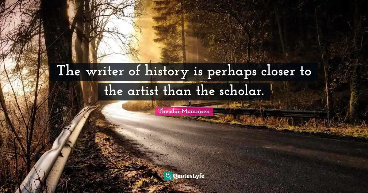 The writer of history is perhaps closer to the artist than the scholar.