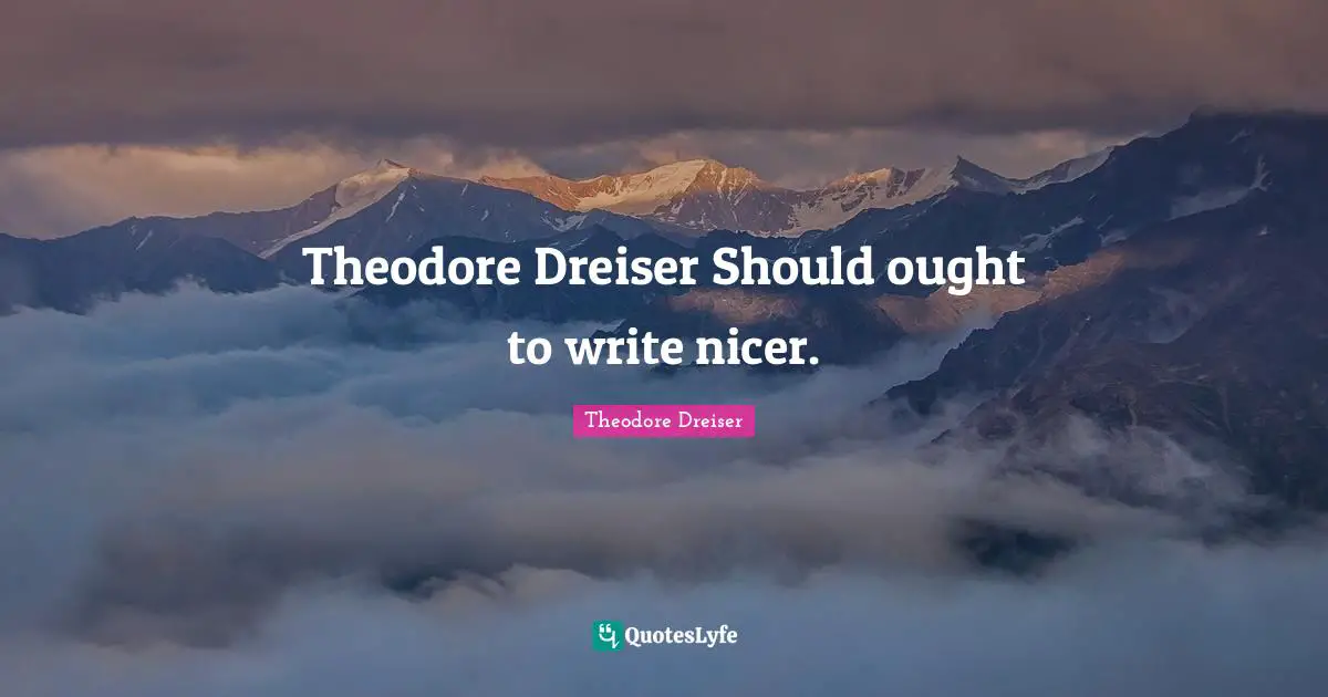 Theodore Dreiser Quotes: "Theodore Dreiser Should ought to write nicer."