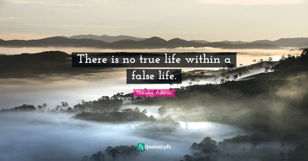There is no true life within a false life.