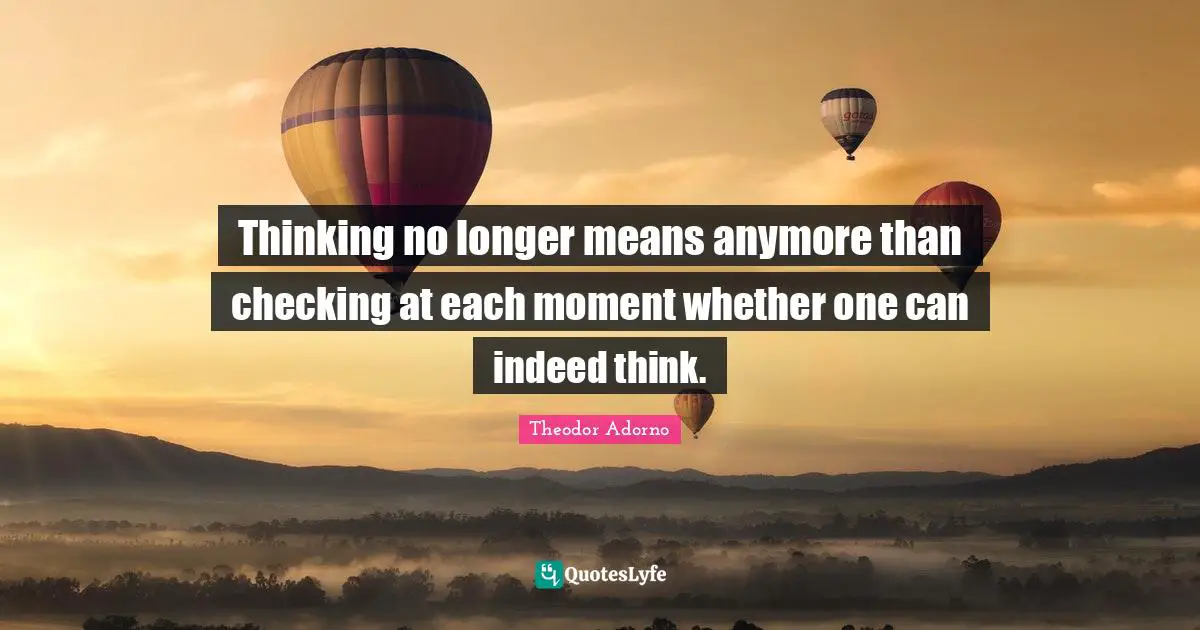 Thinking no longer means anymore than checking at each moment whether one can indeed think.