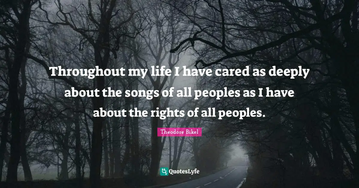 Throughout my life I have cared as deeply about the songs of all peoples as I have about the rights of all peoples.