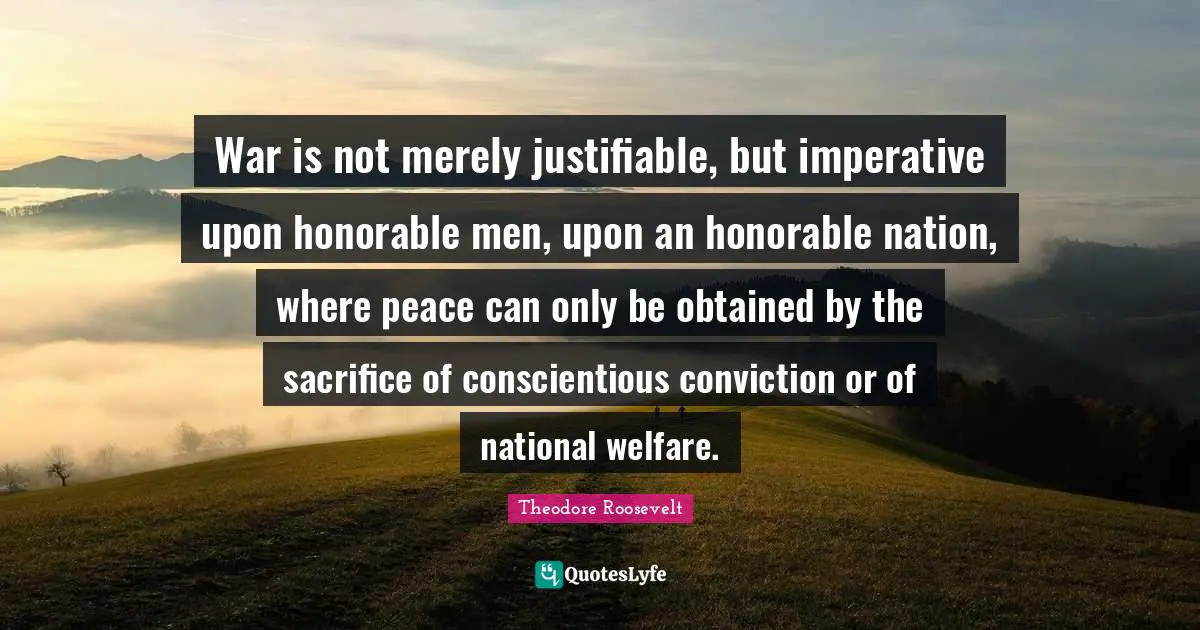 War is not merely justifiable, but imperative upon honorable men, upon an honorable nation, where peace can only be obtained by the sacrifice of conscientious conviction or of national welfare.