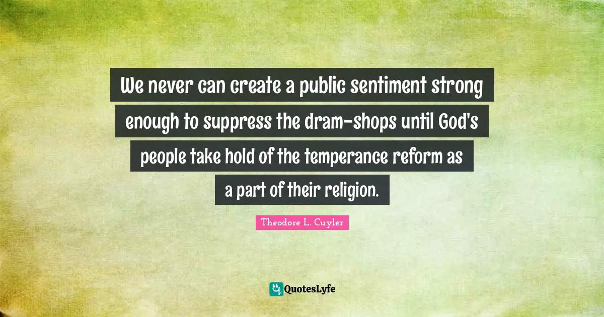 We never can create a public sentiment strong enough to suppress the dram-shops until God's people take hold of the temperance reform as a part of their religion.