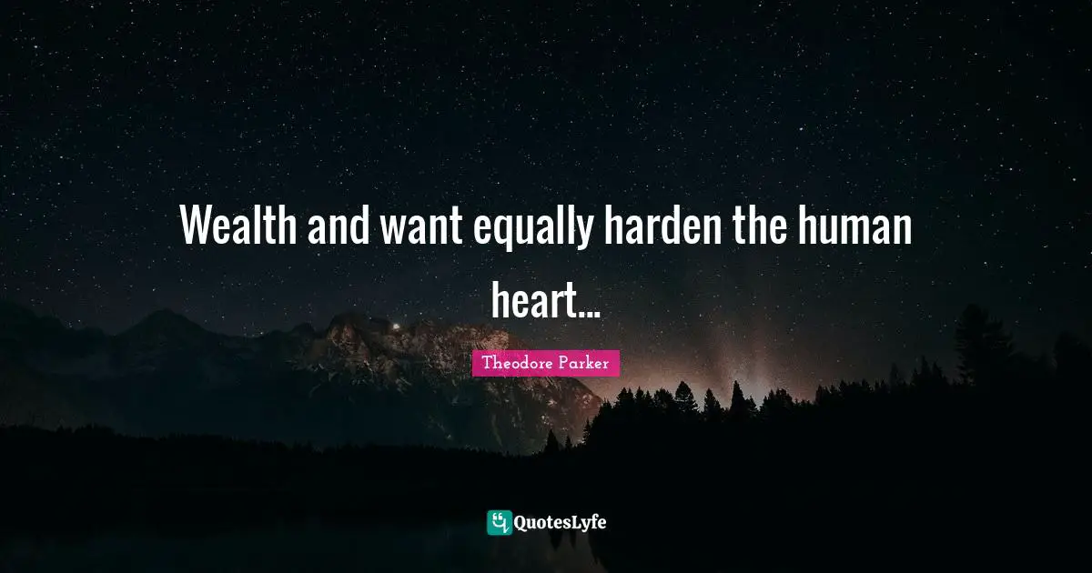 Wealth and want equally harden the human heart...