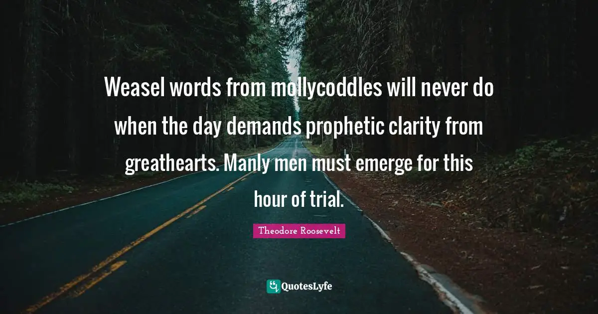 Weasel words from mollycoddles will never do when the day demands prophetic clarity from greathearts. Manly men must emerge for this hour of trial.