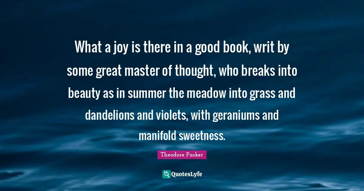Dandelions Quotes: "What a joy is there in a good book, writ by some great master of thought, who breaks into beauty as in summer the meadow into grass and dandelions and violets, with geraniums and manifold sweetness."