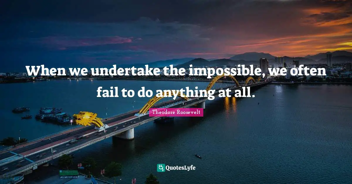 When we undertake the impossible, we often fail to do anything at all.