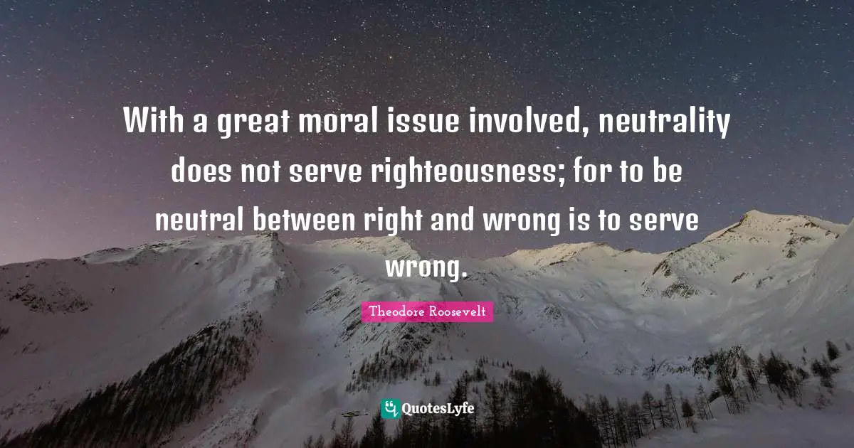 Righteousness Quotes: "With a great moral issue involved, neutrality does not serve righteousness; for to be neutral between right and wrong is to serve wrong."
