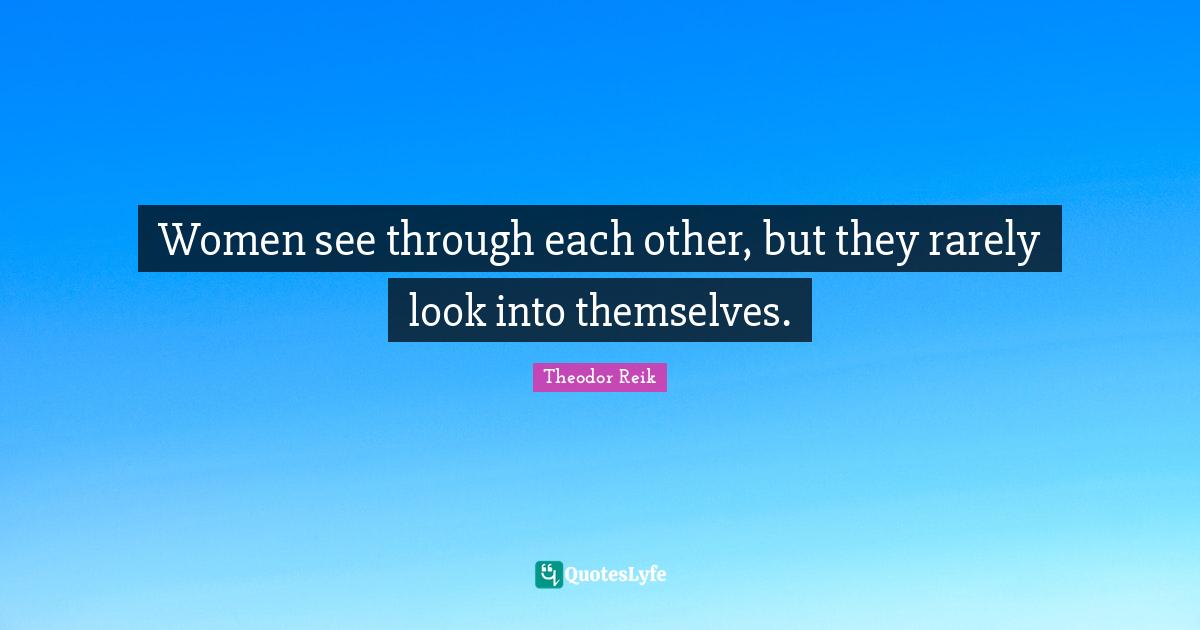 Women see through each other, but they rarely look into themselves.