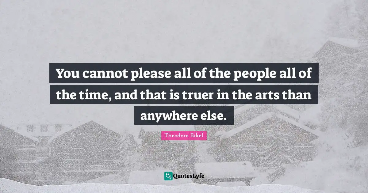 You cannot please all of the people all of the time, and that is truer in the arts than anywhere else.