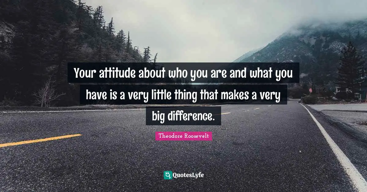 Your attitude about who you are and what you have is a very little thing that makes a very big difference.