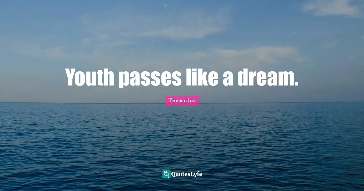 Youth passes like a dream.