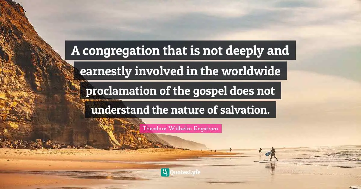 A congregation that is not deeply and earnestly involved in the worldwide proclamation of the gospel does not understand the nature of salvation.