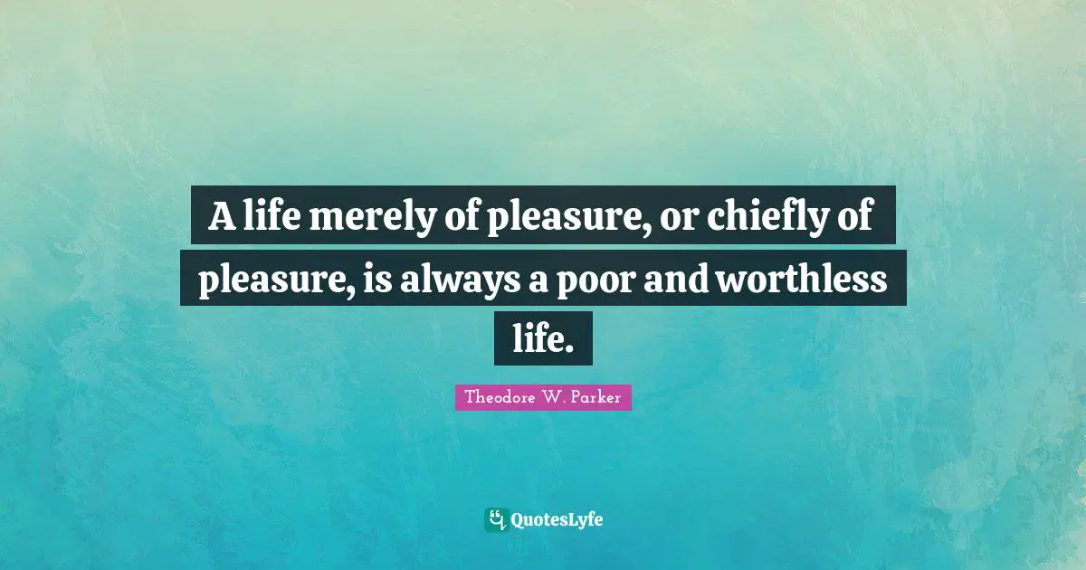 A life merely of pleasure, or chiefly of pleasure, is always a poor and worthless life.