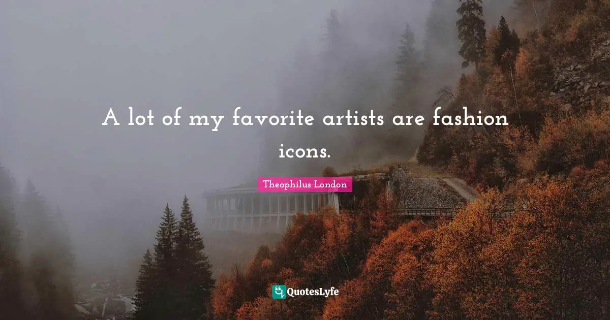 A lot of my favorite artists are fashion icons.