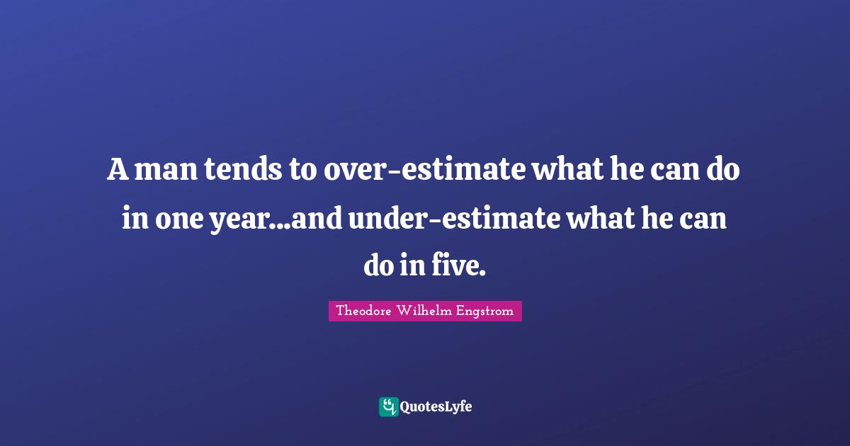 A man tends to over-estimate what he can do in one year...and under-estimate what he can do in five.