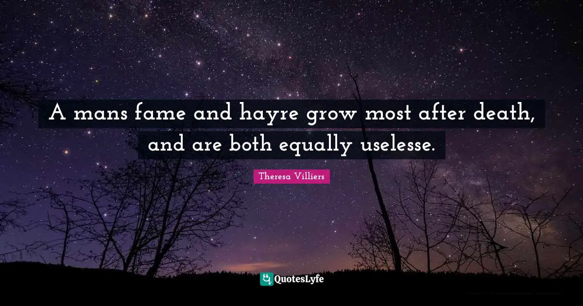 A mans fame and hayre grow most after death, and are both equally uselesse.