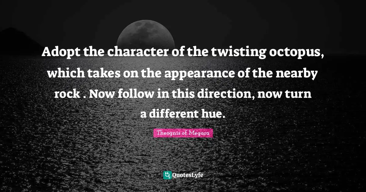 Hue Quotes: "Adopt the character of the twisting octopus, which takes on the appearance of the nearby rock . Now follow in this direction, now turn a different hue."