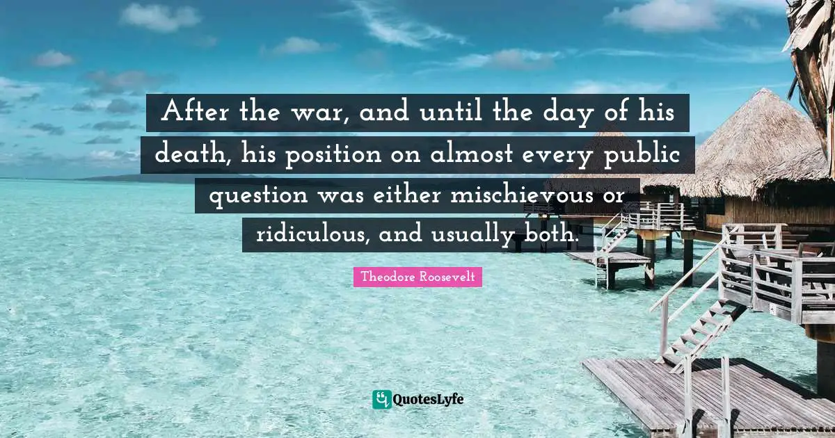 After the war, and until the day of his death, his position on almost every public question was either mischievous or ridiculous, and usually both.