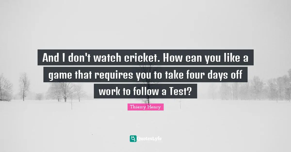 Days Off Quotes: "And I don't watch cricket. How can you like a game that requires you to take four days off work to follow a Test?"