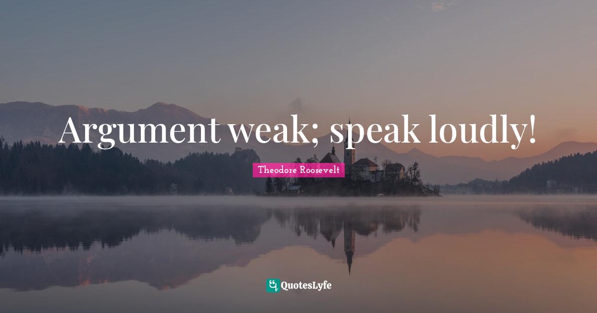 Argument weak; speak loudly!