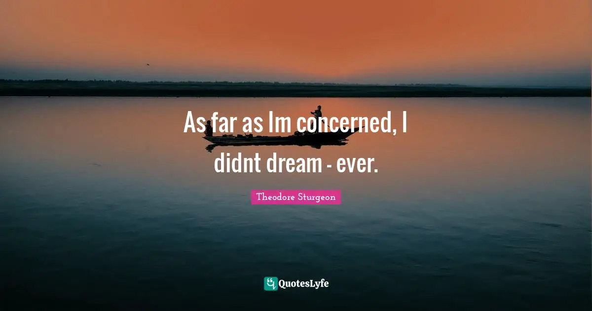 As far as Im concerned, I didnt dream - ever.