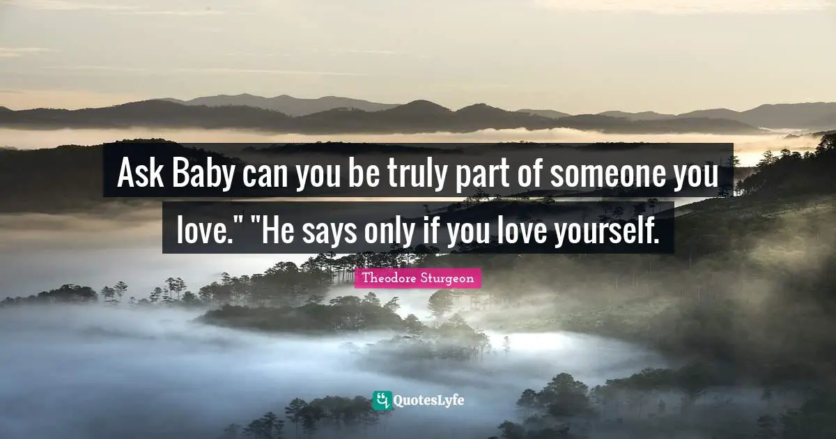 Ask Baby can you be truly part of someone you love." "He says only if you love yourself.