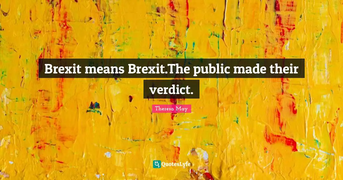 Brexit means Brexit.The public made their verdict.