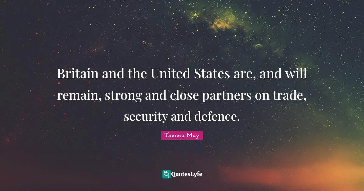 Britain and the United States are, and will remain, strong and close partners on trade, security and defence.