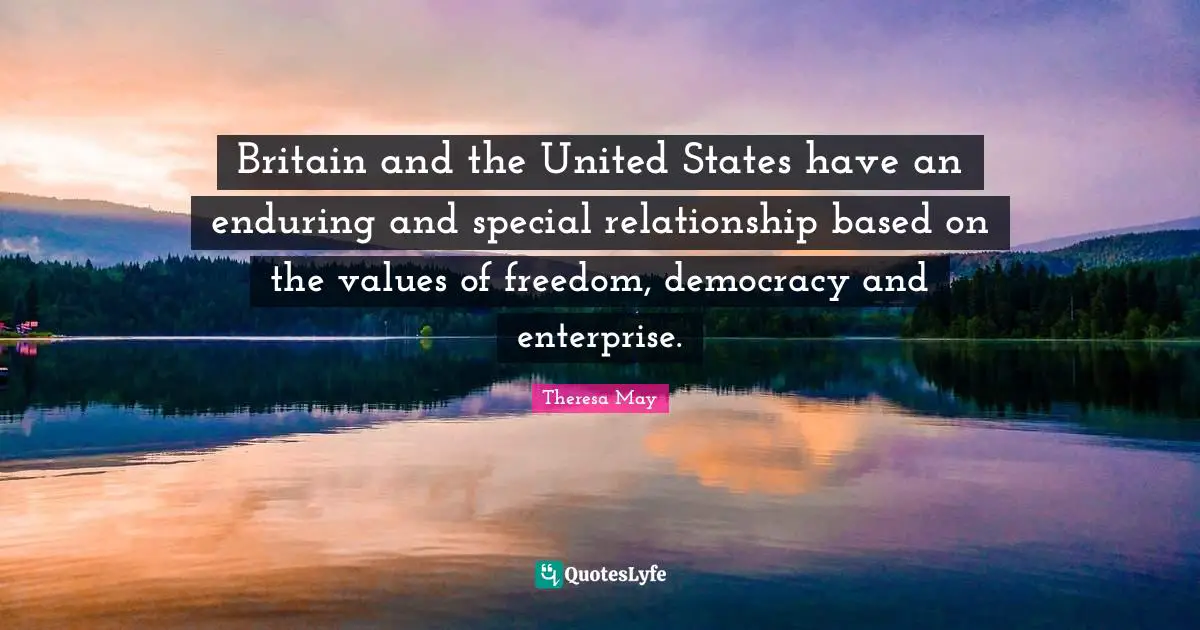 Theresa May Quotes: "Britain and the United States have an enduring and special relationship based on the values of freedom, democracy and enterprise."