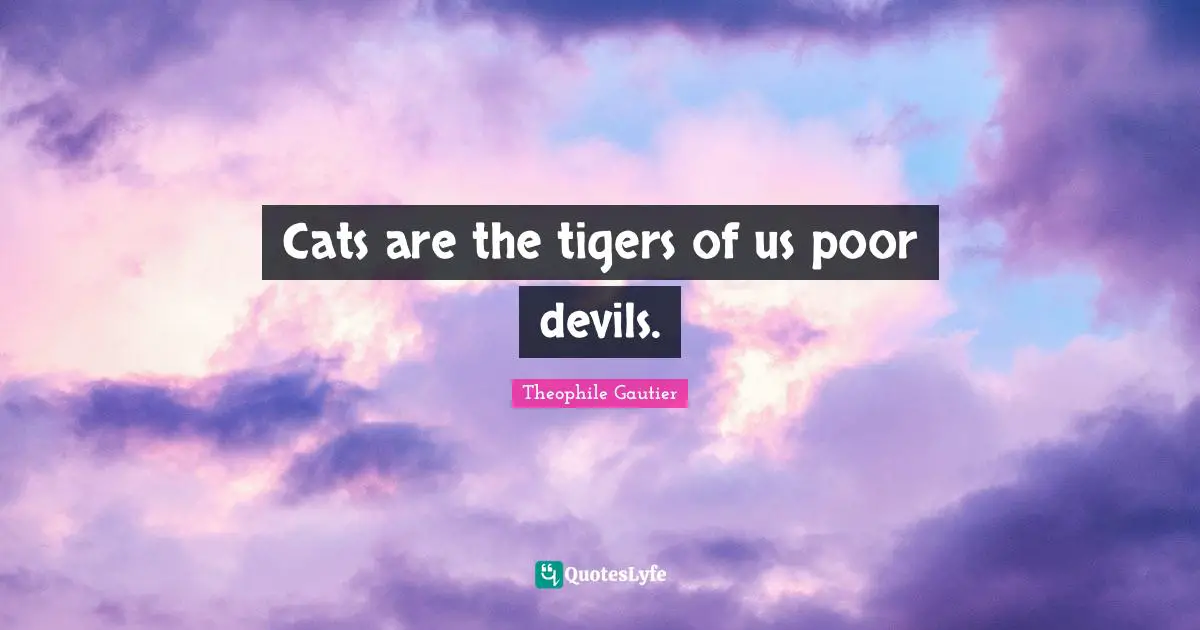 Tigers Quotes: "Cats are the tigers of us poor devils."