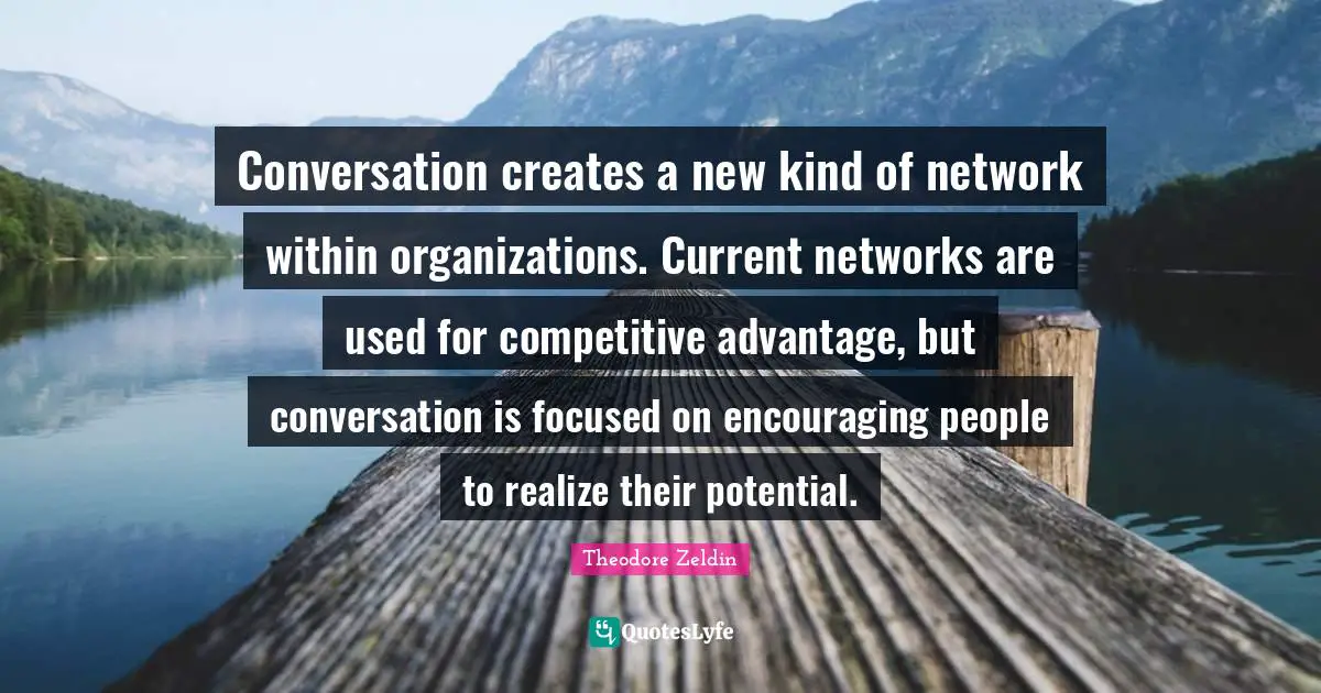Conversation creates a new kind of network within organizations. Current networks are used for competitive advantage, but conversation is focused on encouraging people to realize their potential.