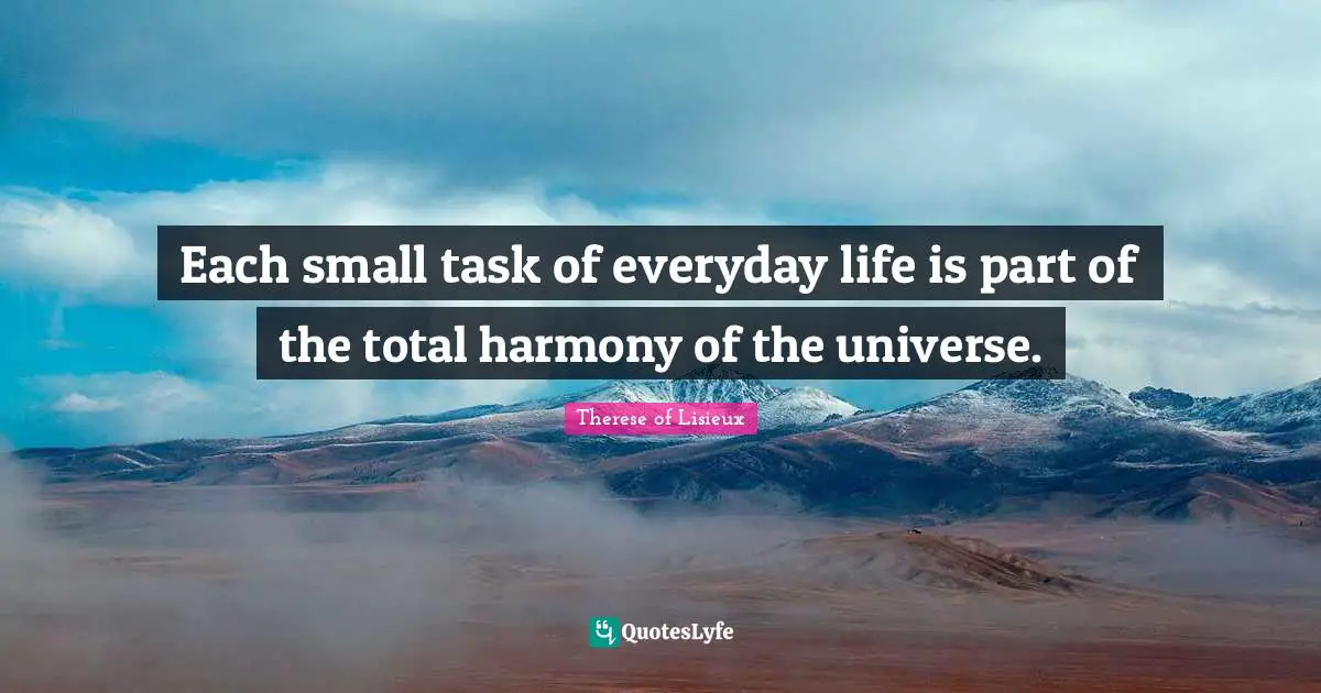 Each small task of everyday life is part of the total harmony of the universe.