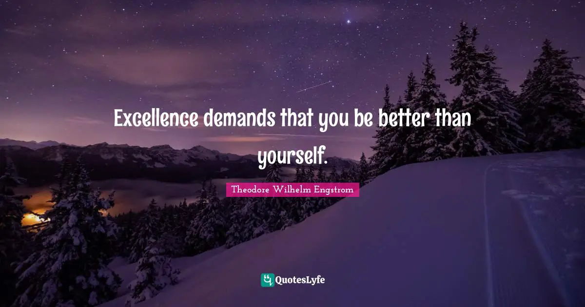 Excellence demands that you be better than yourself.