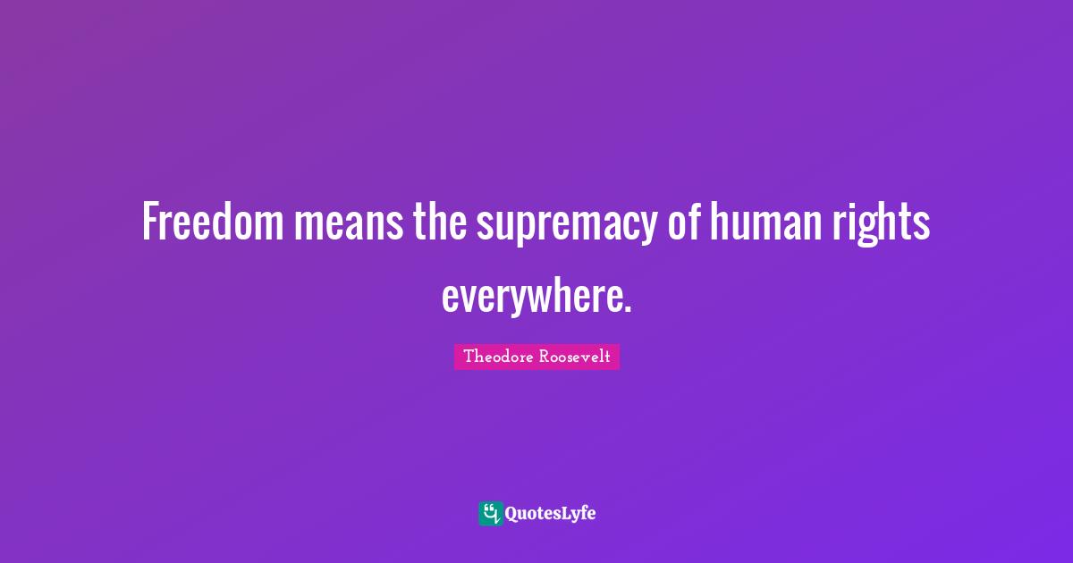 Freedom means the supremacy of human rights everywhere.