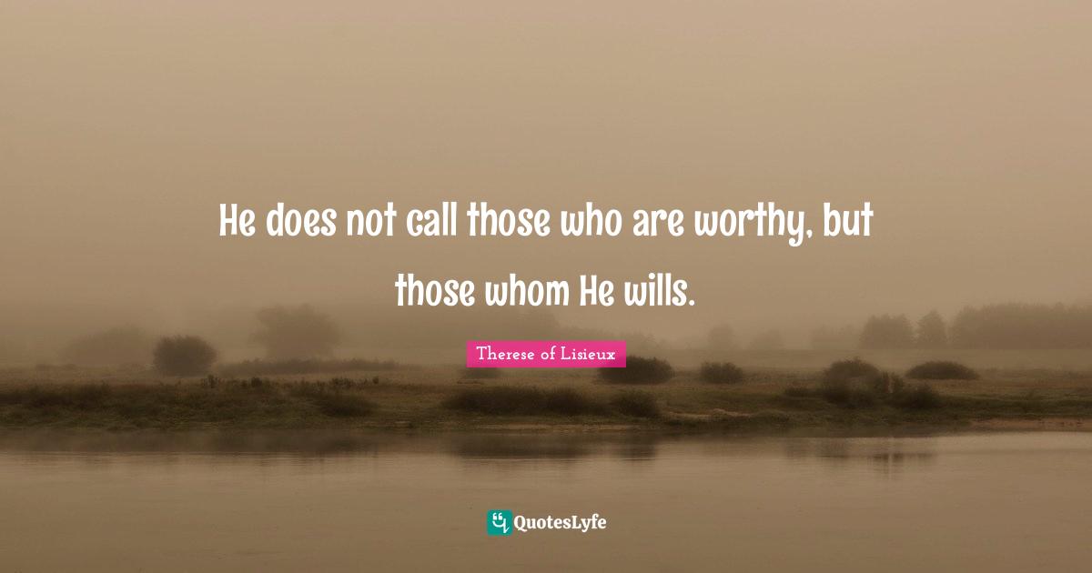 He does not call those who are worthy, but those whom He wills.