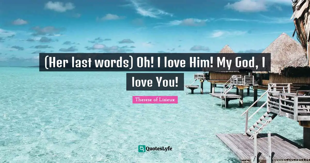 (Her last words) Oh! I love Him! My God, I love You!