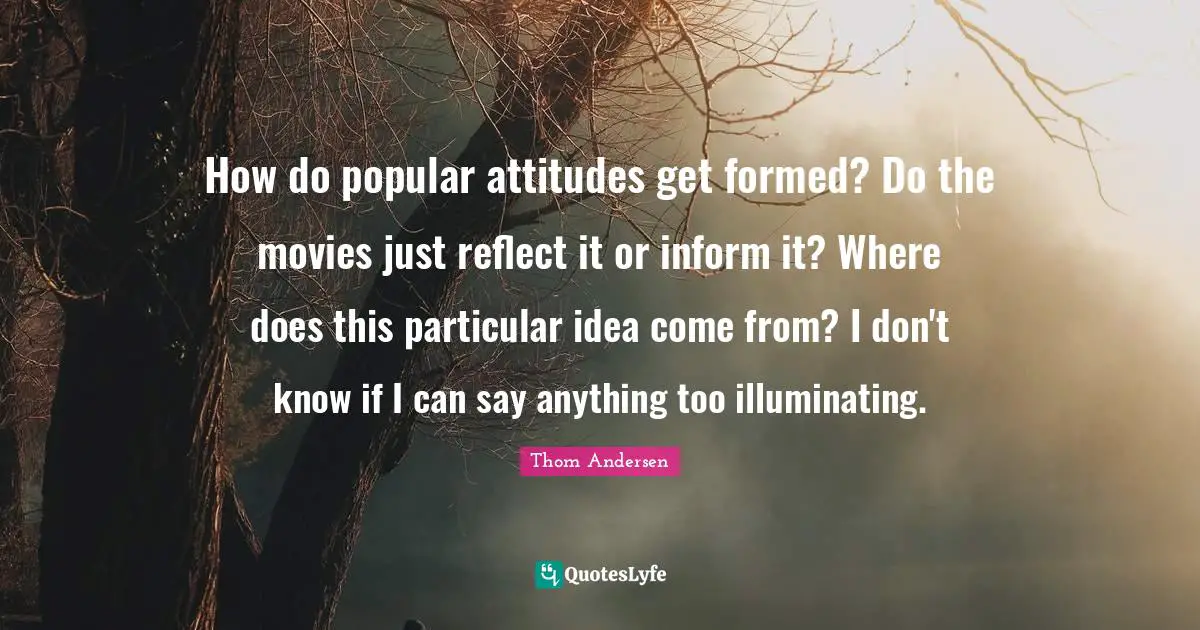 How do popular attitudes get formed? Do the movies just reflect it or inform it? Where does this particular idea come from? I don't know if I can say anything too illuminating.
