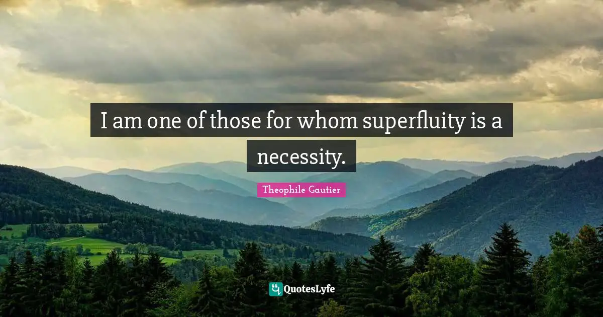I am one of those for whom superfluity is a necessity.