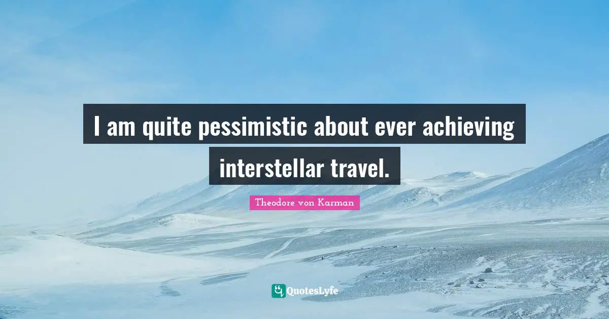 Pessimistic Quotes: "I am quite pessimistic about ever achieving interstellar travel."