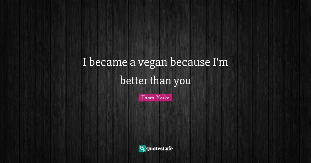 Better Than You Quotes: "I became a vegan because I'm better than you"