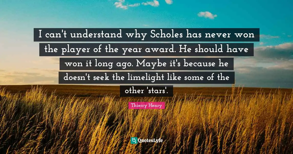 Awards Quotes: "I can't understand why Scholes has never won the player of the year award. He should have won it long ago. Maybe it's because he doesn't seek the limelight like some of the other 'stars'."