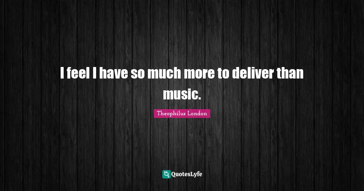 I feel I have so much more to deliver than music.