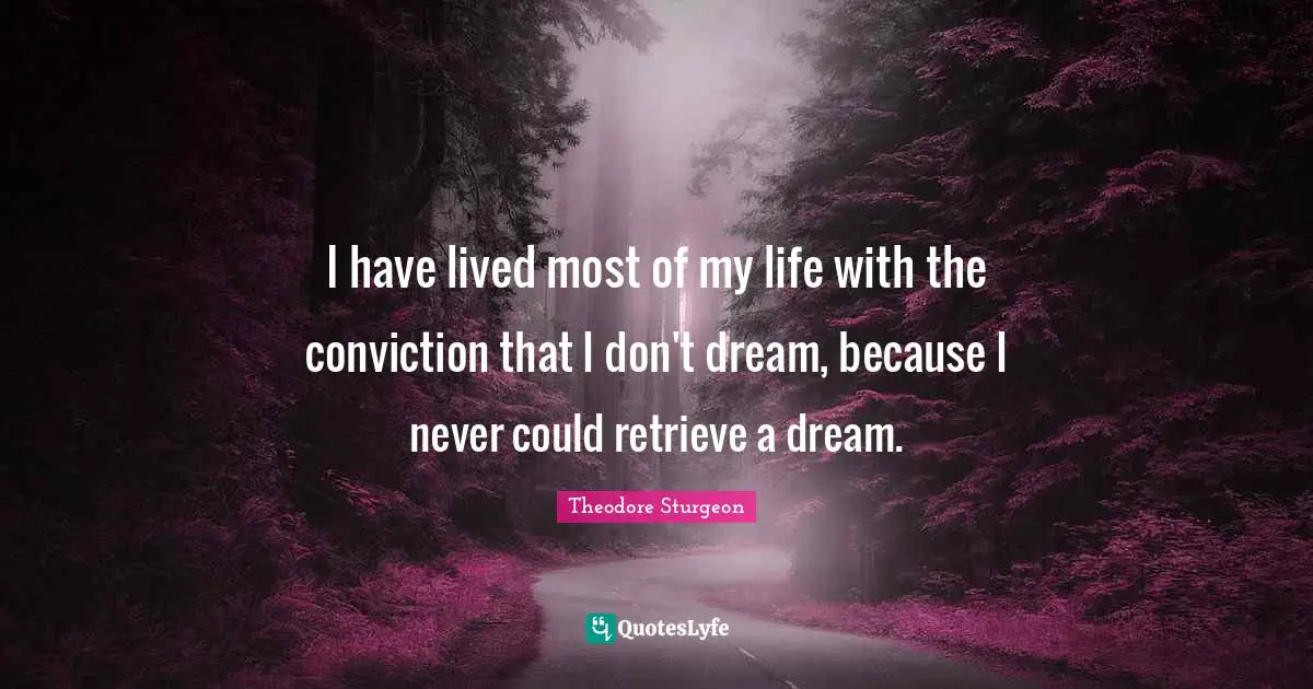 I have lived most of my life with the conviction that I don't dream, because I never could retrieve a dream.
