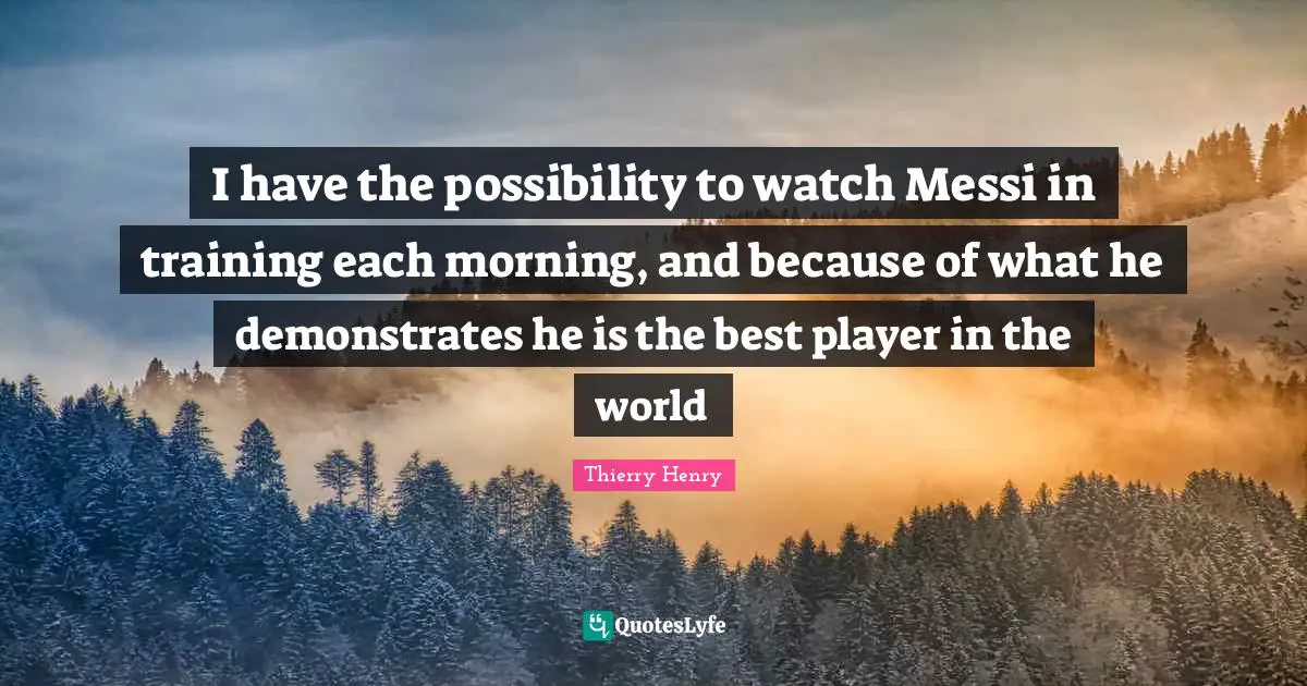 I have the possibility to watch Messi in training each morning, and because of what he demonstrates he is the best player in the world