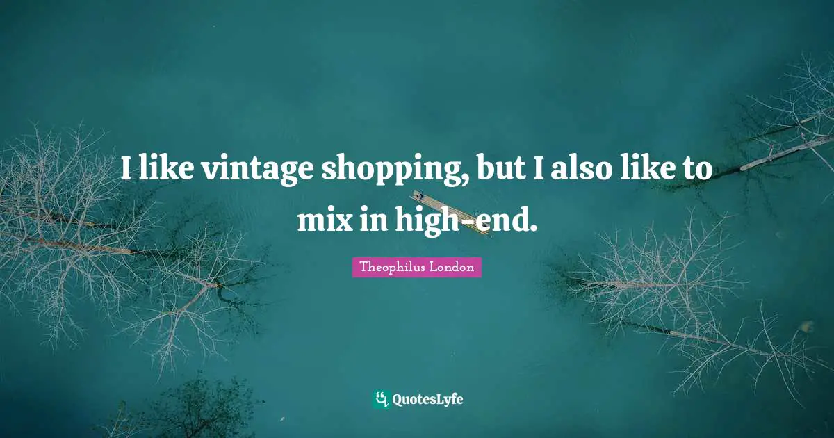 Theophilus London Quotes: "I like vintage shopping, but I also like to mix in high-end."