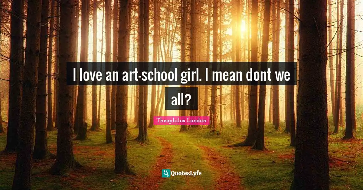 I love an art-school girl. I mean dont we all?