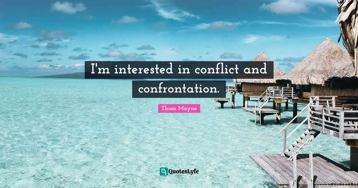Confrontation Quotes: "I'm interested in conflict and confrontation."