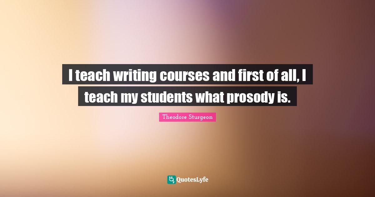 I teach writing courses and first of all, I teach my students what prosody is.